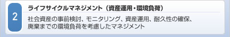 2　ライフサイクルマネジメント（資産運用・環境負荷）／社会資産の事前検討、モニタリング、資産運用、耐久性の確保、廃棄までの環境負荷を考慮したマネジメント